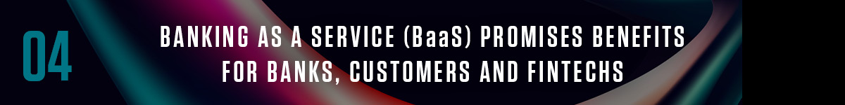 4. Banking as a service (BaaS) promises benefits for banks, customers and fintechs
