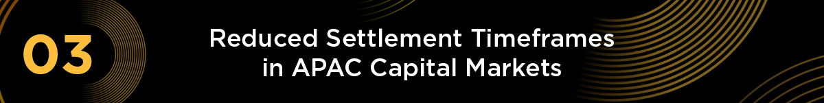 Header: 03. Reduced Settlement Timeframes in APAC Capital Markets