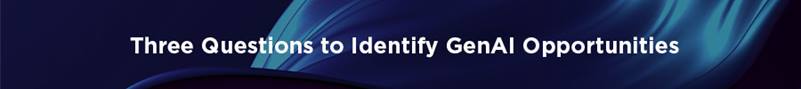 Heading: THREE QUESTIONS TO IDENTIFY GENAI OPPORTUNITIES